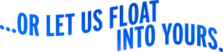 Text in bold blue letters reads, ...or let us float into yours, with the words arranged in an upward curve. The background is transparent.